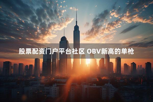 股票配资门户平台社区 OBV新高的单枪