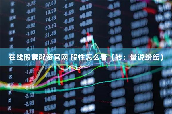 在线股票配资官网 股性怎么看（转：量说纷纭）