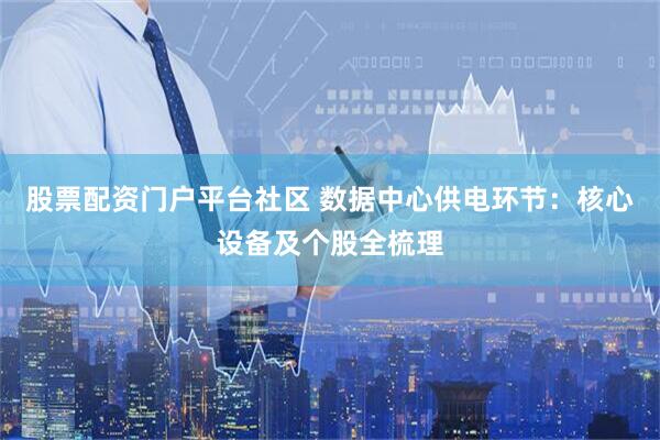 股票配资门户平台社区 数据中心供电环节：核心设备及个股全梳理