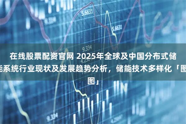在线股票配资官网 2025年全球及中国分布式储能系统行业现状及发展趋势分析，储能技术多样化「图」