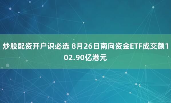 炒股配资开户识必选 8月26日南向资金ETF成交额102.90亿港元