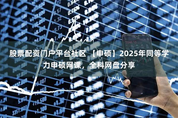股票配资门户平台社区 【申硕】2025年同等学力申硕网课，全科网盘分享