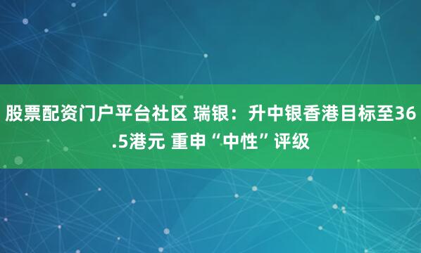 股票配资门户平台社区 瑞银：升中银香港目标至36.5港元 重申“中性”评级