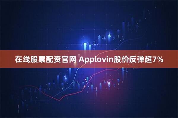 在线股票配资官网 Applovin股价反弹超7%
