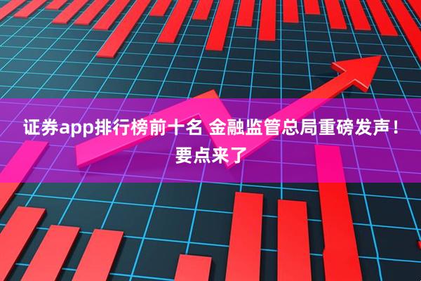 证券app排行榜前十名 金融监管总局重磅发声！要点来了