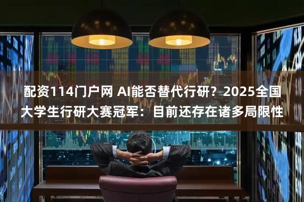 配资114门户网 AI能否替代行研？2025全国大学生行研大赛冠军：目前还存在诸多局限性