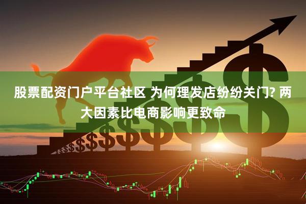 股票配资门户平台社区 为何理发店纷纷关门? 两大因素比电商影响更致命