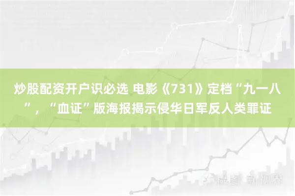 炒股配资开户识必选 电影《731》定档“九一八”，“血证”版海报揭示侵华日军反人类罪证
