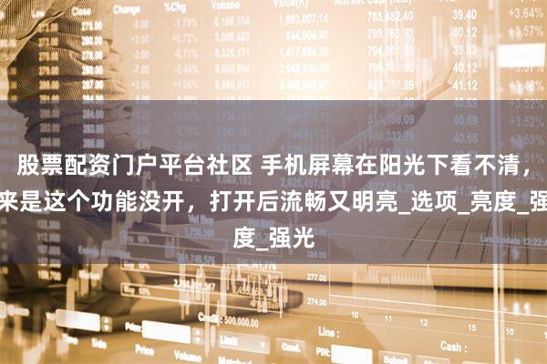 股票配资门户平台社区 手机屏幕在阳光下看不清，原来是这个功能没开，打开后流畅又明亮_选项_亮度_强光