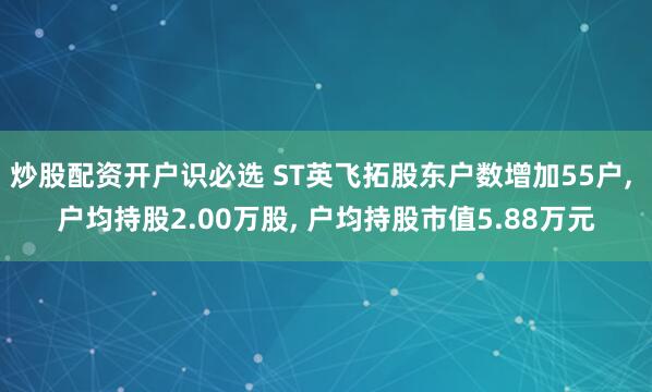 炒股配资开户识必选 ST英飞拓股东户数增加55户, 户均持股2.00万股, 户均持股市值5.88万元