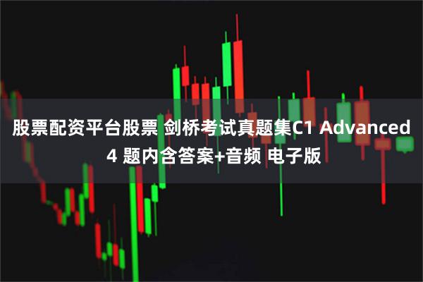 股票配资平台股票 剑桥考试真题集C1 Advanced 4 题内含答案+音频 电子版