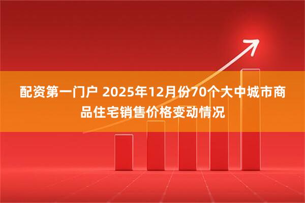 配资第一门户 2025年12月份70个大中城市商品住宅销售价格变动情况