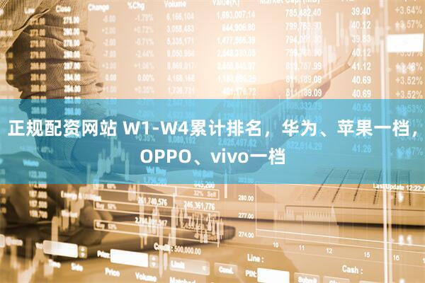 正规配资网站 W1-W4累计排名，华为、苹果一档，OPPO、vivo一档