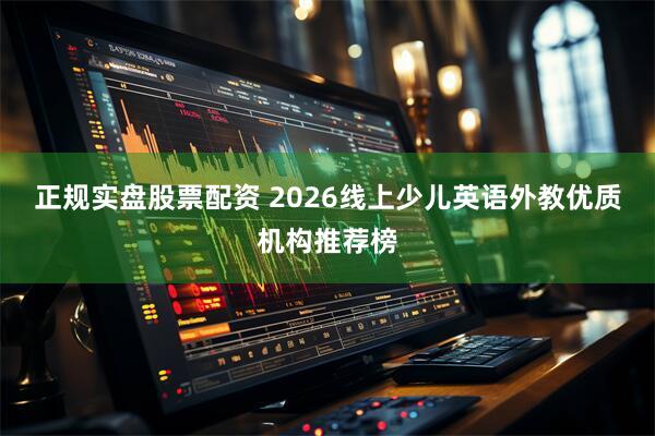 正规实盘股票配资 2026线上少儿英语外教优质机构推荐榜