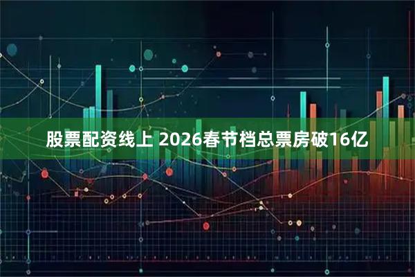 股票配资线上 2026春节档总票房破16亿