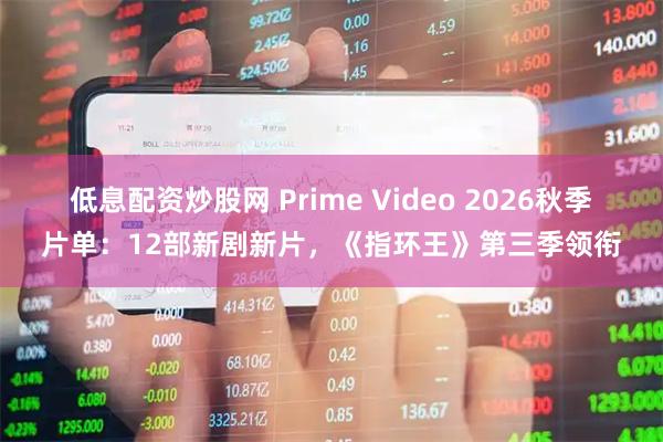 低息配资炒股网 Prime Video 2026秋季片单：12部新剧新片，《指环王》第三季领衔