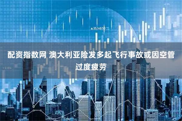 配资指数网 澳大利亚险发多起飞行事故　或因空管过度疲劳